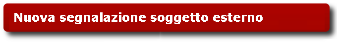 Nuova segnalazione soggetto esterno Nuova segnalazione soggetto esterno